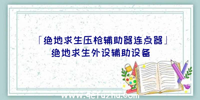 「绝地求生压枪辅助器连点器」|绝地求生外设辅助设备